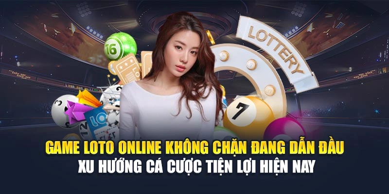 Game loto online không chặn đang dẫn đầu xu hướng cá cược tiện lợi hiện nay