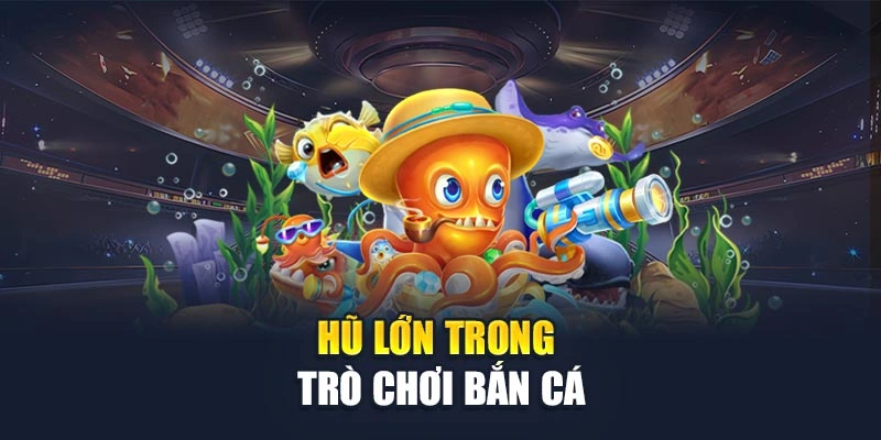 Hũ lớn trong trò chơi bắn cá