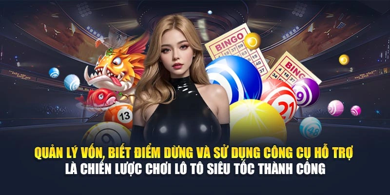 Quản lý vốn, biết điểm dừng và sử dụng công cụ hỗ trợ là chiến lược chơi lô tô siêu tốc thành công