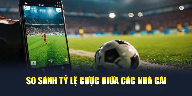 So sánh tỷ lệ cược giữa các nhà cái